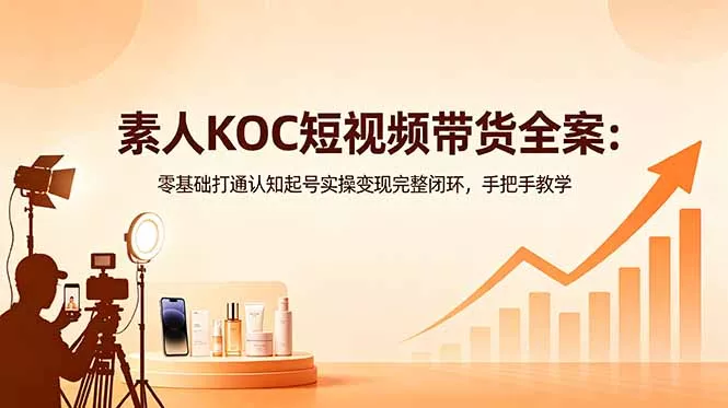 素人KOC短视频带货全案:零基础打通认知起号实操变现完整闭环,手把手教学 素人KOC短视频带货全案:零基础打通认知起号实操变现完整闭环,手把手教学