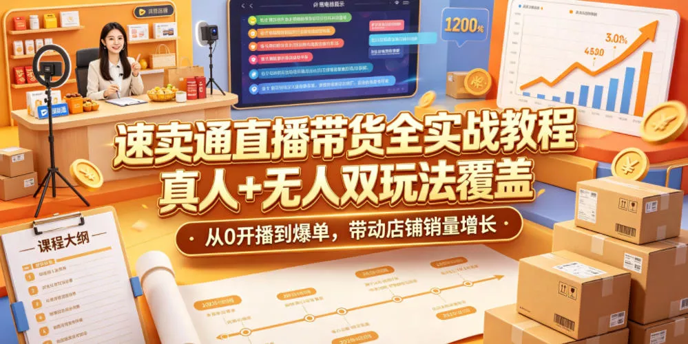 速卖通直播带货全实战教程，真人+无人双玩法覆盖，从0开播到爆单，带动店铺销量增长 - 轻创社