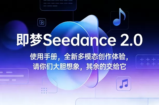 即梦Seedance 2.0使用手册，全新多模态创作体验，请你们大胆想象，其余的交给它 - 轻创社