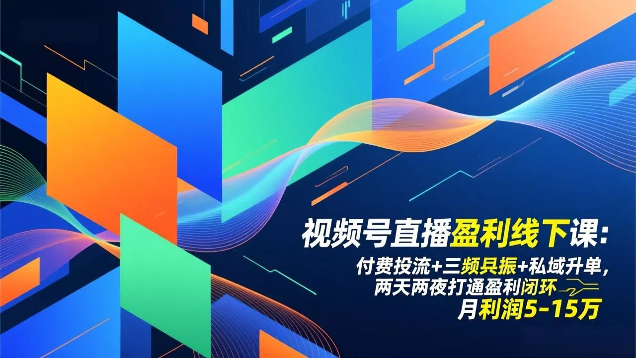 视频号直播盈利线下课：付费投流+三频共振+私域升单，两天两夜打通盈利闭环，月利润5-15万 - 轻创社
