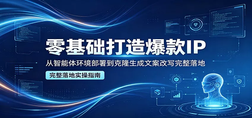 零基础打造爆款IP，从智能体环境部署到克隆生成文案改写完整落地 - 轻创社