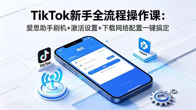 TikTok新手全流程操作课:爱思助手刷机+激活设置+下载网络配置一键搞定 TikTok新手全流程操作课:爱思助手刷机+激活设置+下载网络配置一键搞定