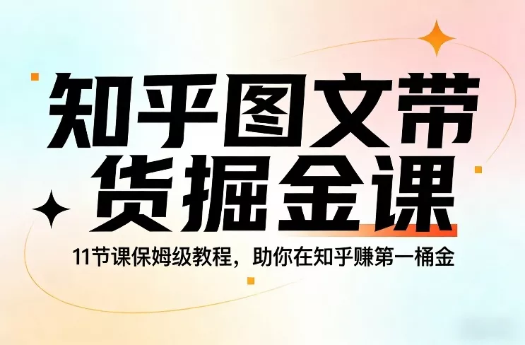 知乎图文带货掘金课，11节课保姆级教程，助你在知乎賺第一桶金 - 轻创社