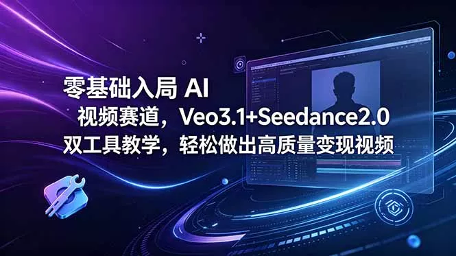 零基础入局 AI 视频赛道，Veo3.1+Seedance2.0 双工具教学，轻松做出高质量变现视频 - 轻创社