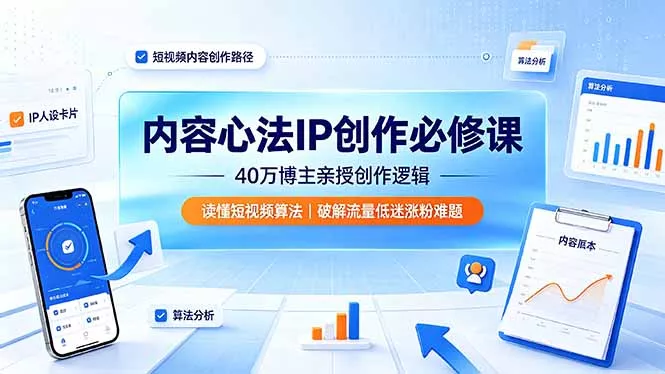 内容心法IP创作必修课：40万博主亲授创作逻辑，读懂短视频算法，破解流量低迷涨粉难题 - 轻创社