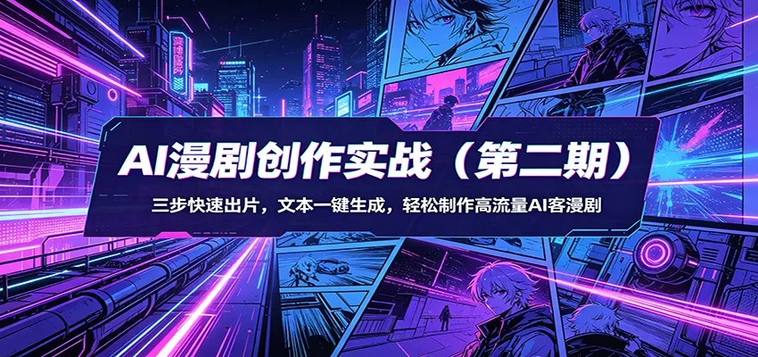AI漫剧创作实战(第二期):三步快速出片,文本一键生成,轻松制作高流量AI客漫剧 - 轻创社
