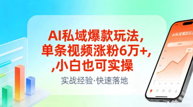 AI私域爆款玩法，单条视频涨粉6W+，小白也可实操 - 轻创社