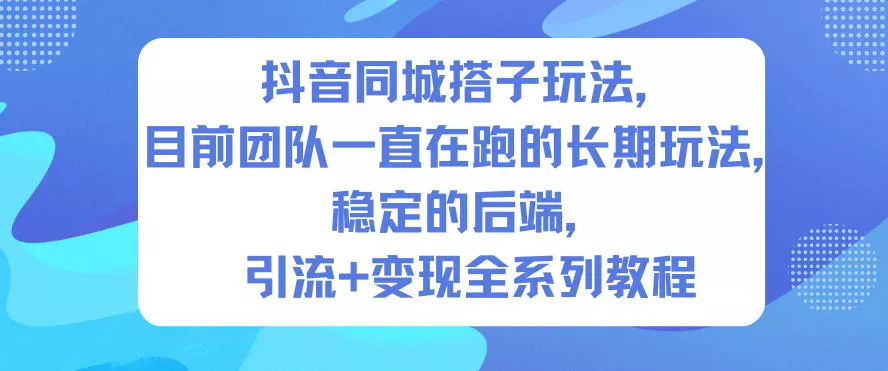 抖音同城搭子玩法，目前团队一直在跑的长期玩法，稳定的后端，引流+变现全系列教程 - 轻创社