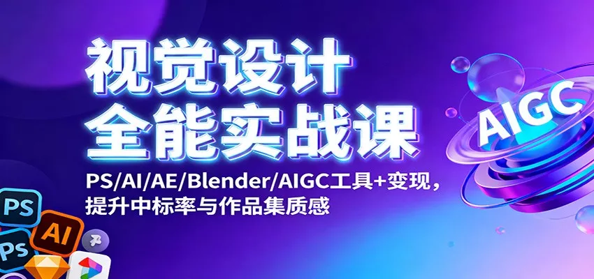 视觉设计全能实战课：PS/AI/AE/Blender/AIGC工具+变现，提升中标率与作品集质感 - 轻创社