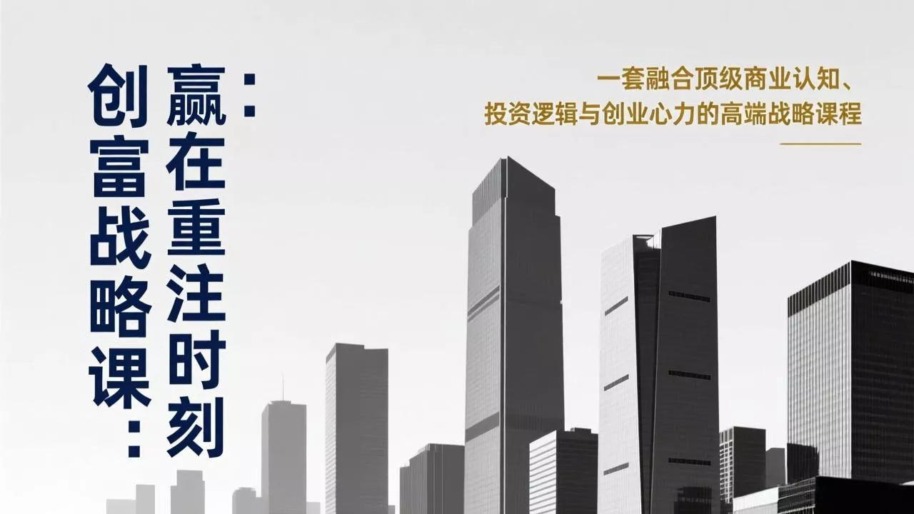 《创富战略课：赢在重注时刻》一套融合顶级商业认知、投资逻辑与创业心力的高端战略课程 - 轻创社