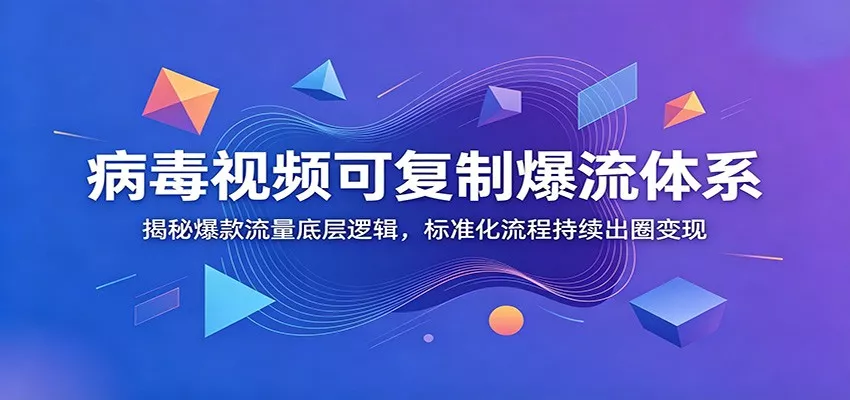 病毒视频可复制爆流体系：揭秘爆款流量底层逻辑，标准化流程持续出圈变现 - 轻创社