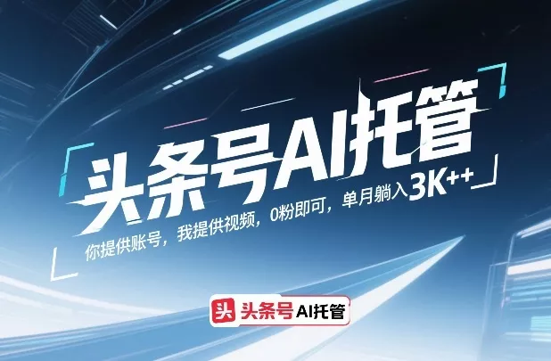头条号AI托管，你提供账号，我提供视频，0粉即可，单月躺入3k+【揭秘】 - 轻创社
