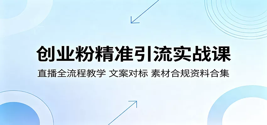 创业粉精准引流实战课：直播全流程教学，文案对标，素材合规资料合集 - 轻创社