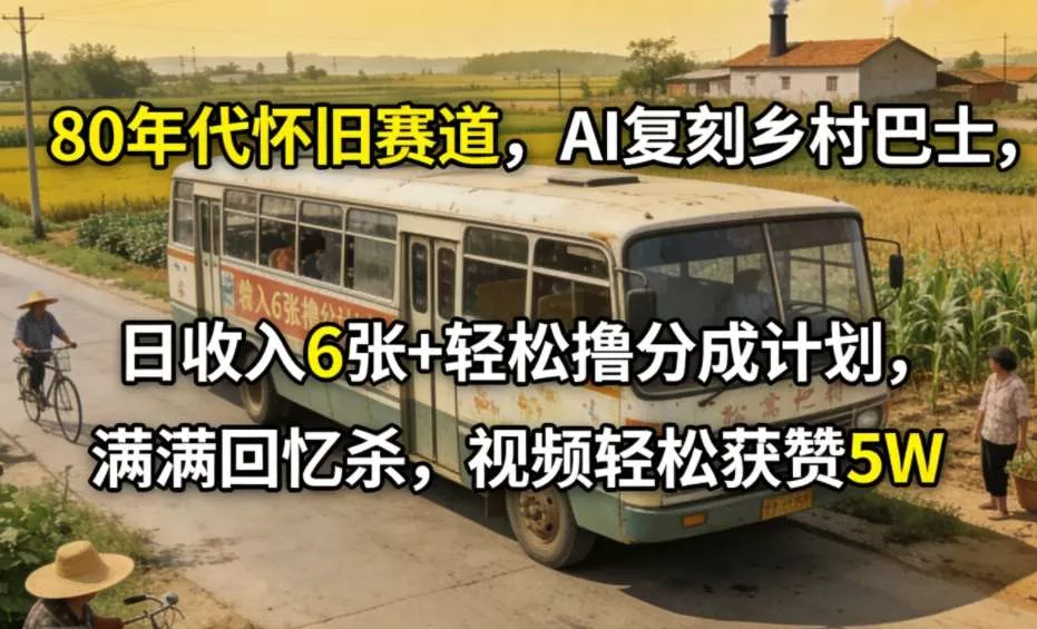 80年代怀旧赛道,AI复刻乡村巴士,日收入6张+轻松撸分成计划,满满回忆杀,视频轻松获赞5W 80年代怀旧赛道,AI复刻乡村巴士,日收入6张+轻松撸分成计划,满满回忆杀,视频轻松获赞5W
