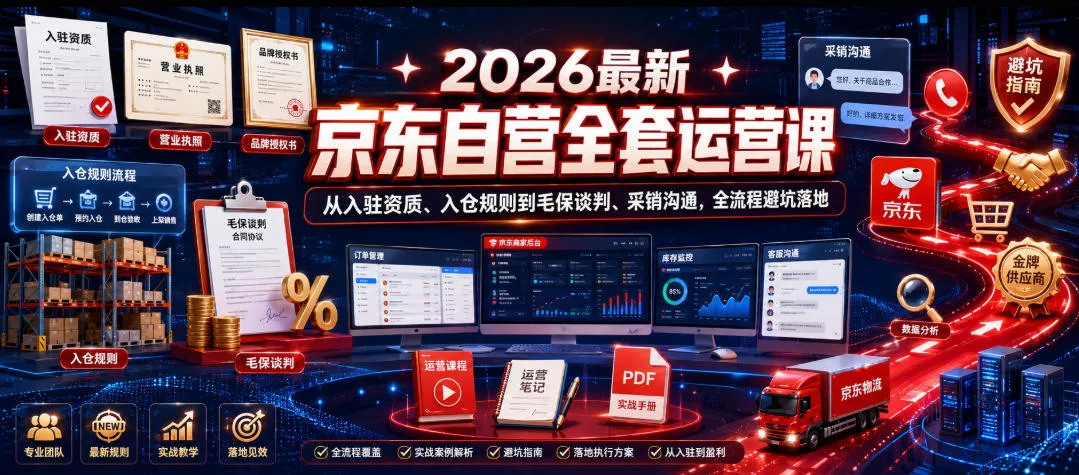 2026最新京东自营全套运营课，从入驻资质、入仓规则到毛保谈判、采销沟通，全流程避坑落地 - 轻创社