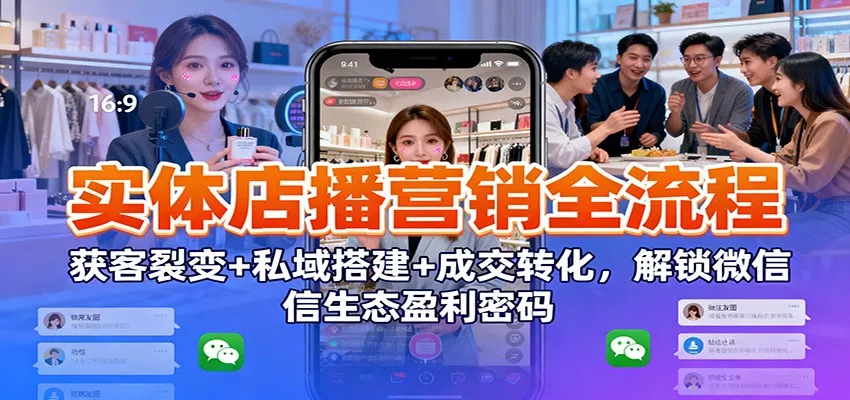 实体店播营销全流程：获客裂变+私域搭建+成交转化，解锁微信生态盈利密码 - 轻创社
