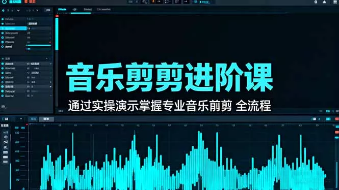 音乐剪辑进阶课：通过实操演示掌握专业的音乐剪辑全流程技能 - 轻创社