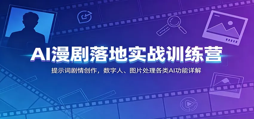 AI漫剧落地实战训练营：提示词剧情创作，数字人、图片处理各类AI功能详解 - 轻创社