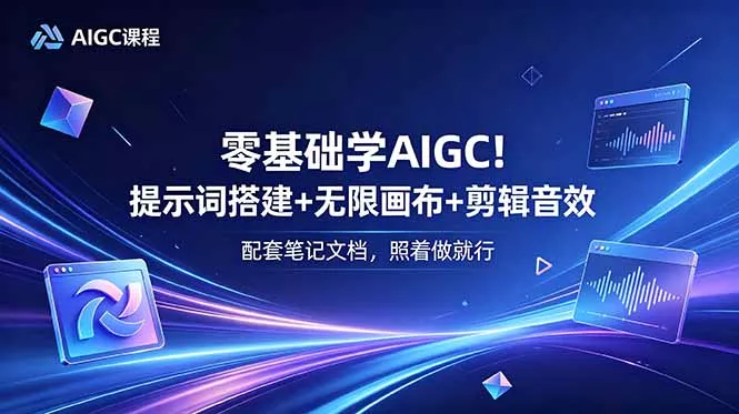 零基础学AIGC！提示词搭建+无限画布+剪辑音效，配套笔记文档，照着做就行 - 轻创社