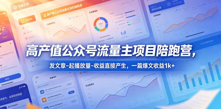 高产值公众号流量主项目陪跑营，发文章-起播放量-收益直接产生，一篇爆文收益1k+ - 轻创社