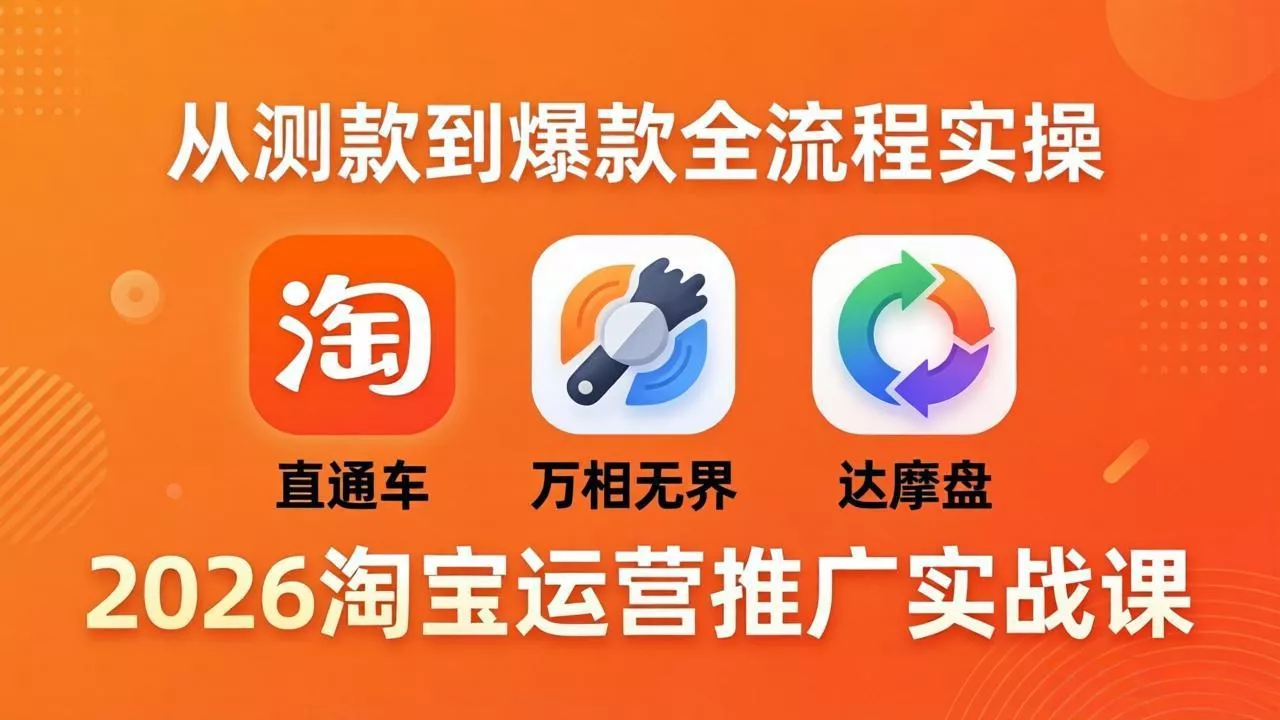 2026淘宝运营推广实战课-更新4月20：直通车 + 万相无界 + 达摩盘，从测款到爆款全流程实操 - 轻创社