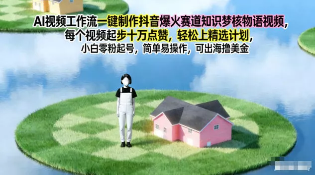 AI视频工作流一键制作抖音爆火赛道知识梦核物语视频，每个视频起步10W点赞，轻松上精选计划 - 轻创社