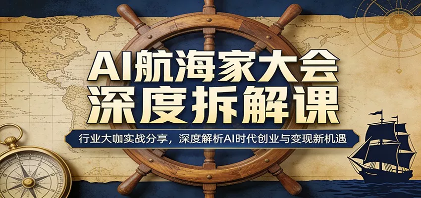 AI航海家大会深度拆解课：行业大咖实战分享，深度解析AI时代创业与变现新机遇 - 轻创社