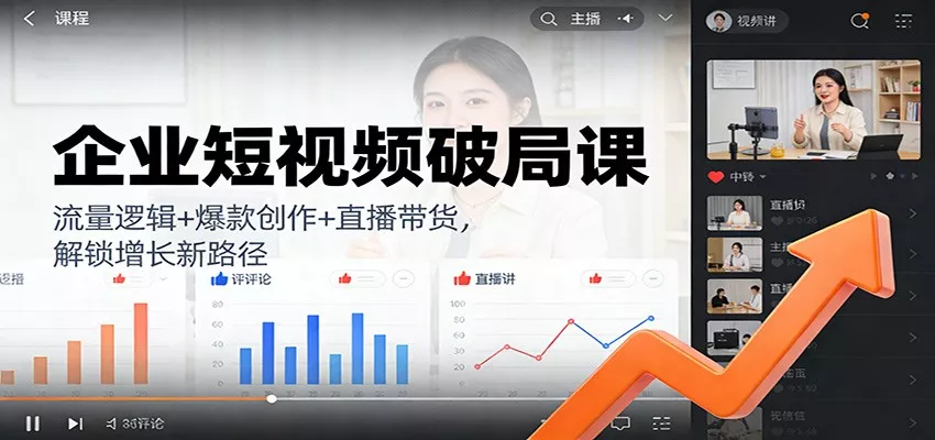 企业短视频破局课：流量逻辑+爆款创作+直播带货，解锁增长新路径 - 轻创社