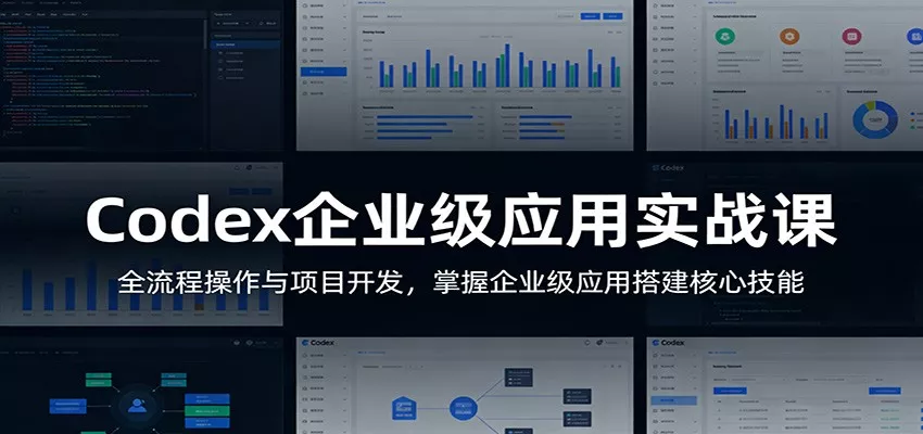 Codex企业级应用实战课：全流程操作与项目开发，掌握企业级应用搭建核心技能 - 轻创社