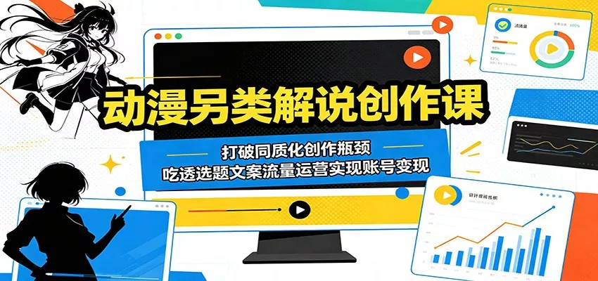 动漫另类解说创作课：打破同质化创作瓶颈，吃透选题文案流量运营实现账号变现 - 轻创社