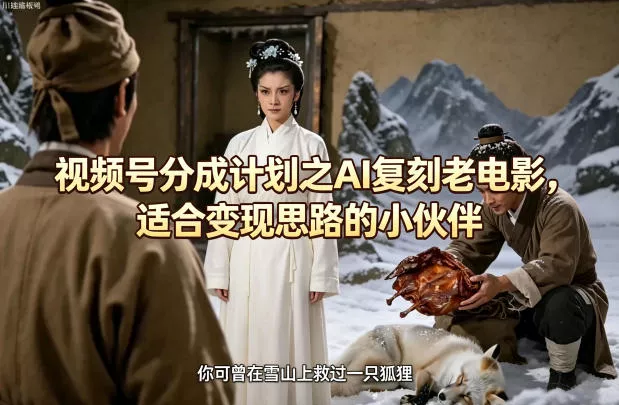 视频号分成计划之AI复刻老电影，适合变现思路的小伙伴 - 轻创社