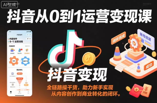 抖音从0到1运营变现课，全链路实操干货，助力新手实现从内容创作到商业转化的闭环 - 轻创社
