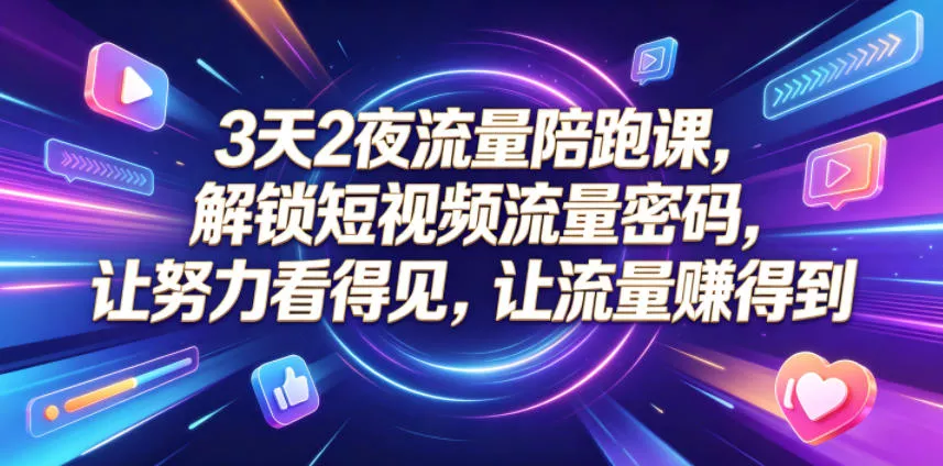 3天2夜流量陪跑课，解锁短视频流量密码，让努力看得见，让流量賺得到 - 轻创社