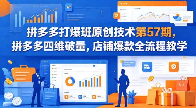拼多多打爆班原创技术第57期，拼多多四维破量，店铺爆款全流程教学 - 轻创社