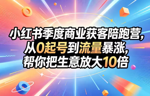 小红书季度商业获客陪跑营，从0起号到流量暴涨，帮你把生意放大10倍 - 轻创社