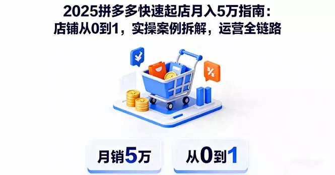2025拼多多快速起店月入5万指南：店铺从0到1，实操案例拆解，运营全链路 - 轻创社