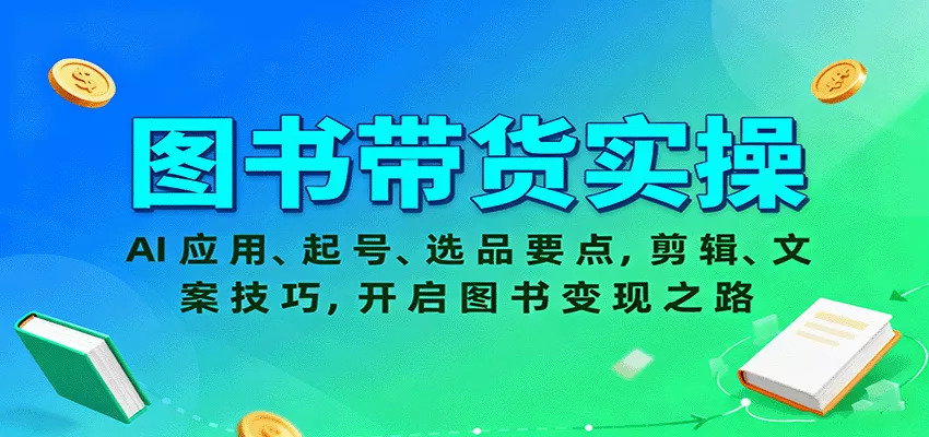 图书带货实操，AI应用、起号、选品要点，剪辑、文案技巧，开启图书变现之路 - 轻创社
