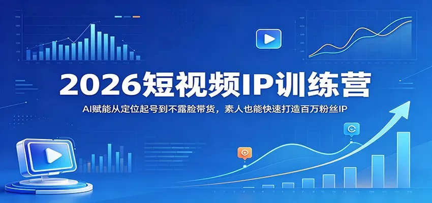 2026短视频IP训练营：AI赋能从定位起号到不露脸带货，素人也能快速打造百万粉丝IP - 轻创社