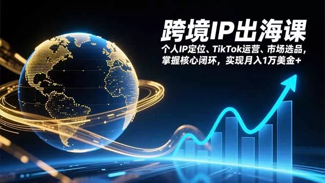 跨境IP出海课，个人IP定位、TikTok运营、市场选品，掌握核心闭环，实现月入1万美金+ - 轻创社