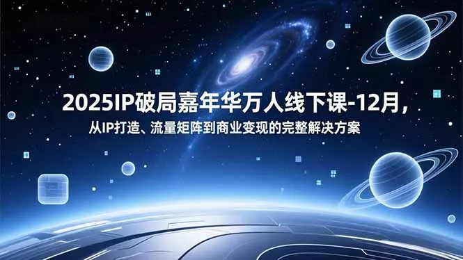 2025IP破局嘉年华万人线下课-12月，从IP打造、流量矩阵到商业变现的完整解决方案 - 轻创社