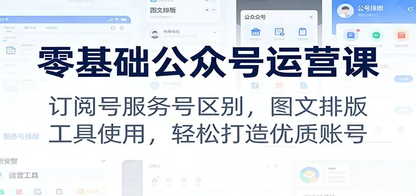零基础公众号运营课：订阅号服务号区别，图文排版，工具使用，轻松打造优质账号 - 轻创社