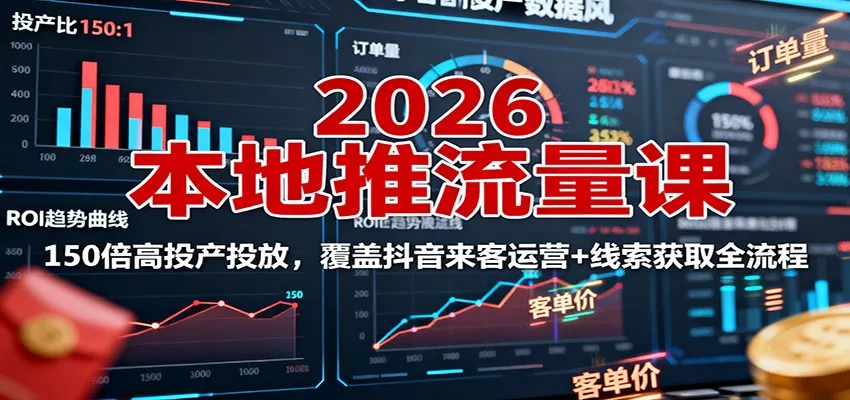 2026本地推流量课：150倍高投产投放，覆盖抖音来客运营+线索获取全流程 - 轻创社