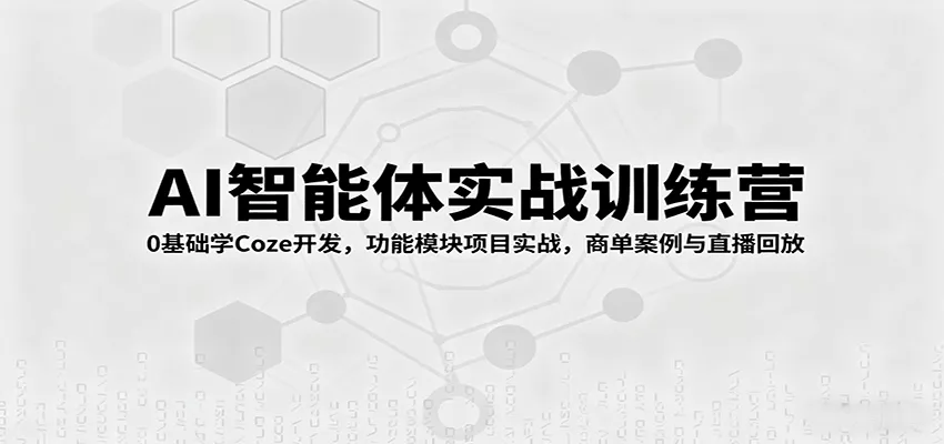 AI智能体实战训练营：0基础学Coze开发，功能模块项目实战，商单案例与直播回放 - 轻创社