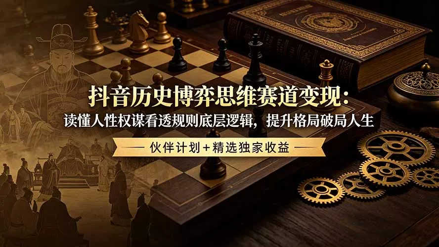 抖音历史博弈思维赛道变现：读懂人性权谋看透规则底层逻辑，提升格局破局人生，伙伴计划+精选独家收益 - 轻创社