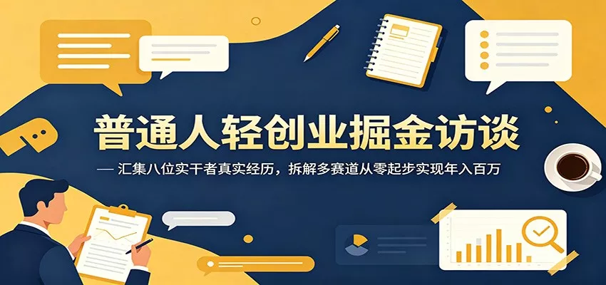 普通人轻创业掘金访谈：汇集八位实干者真实经历，拆解多赛道从零起步实现年入百万 - 轻创社