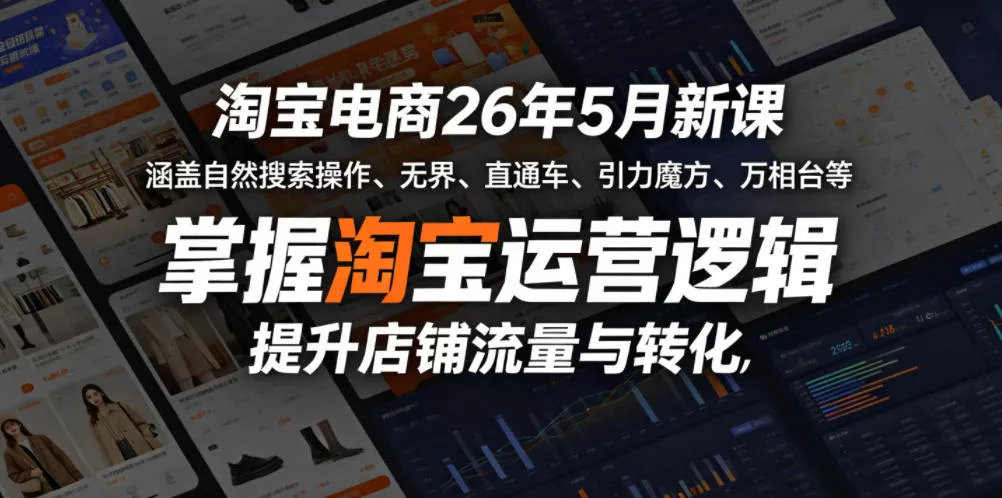 淘宝电商26年5月新课，涵盖自然搜索操作、无界、直通车、引力魔方、万相台等，掌握淘宝运营逻辑，提升店铺流量与转化 - 轻创社