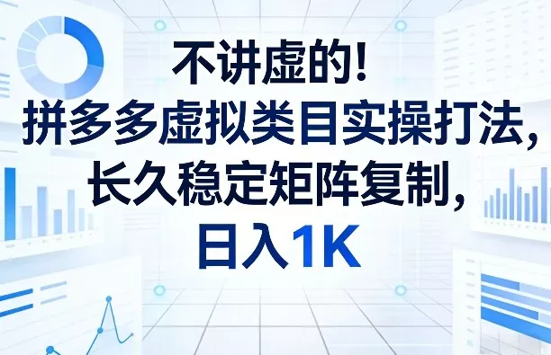 不讲虚的！拼多多虚拟类目实操打法，长久稳定矩阵复制，日入1K【揭秘】 - 轻创社