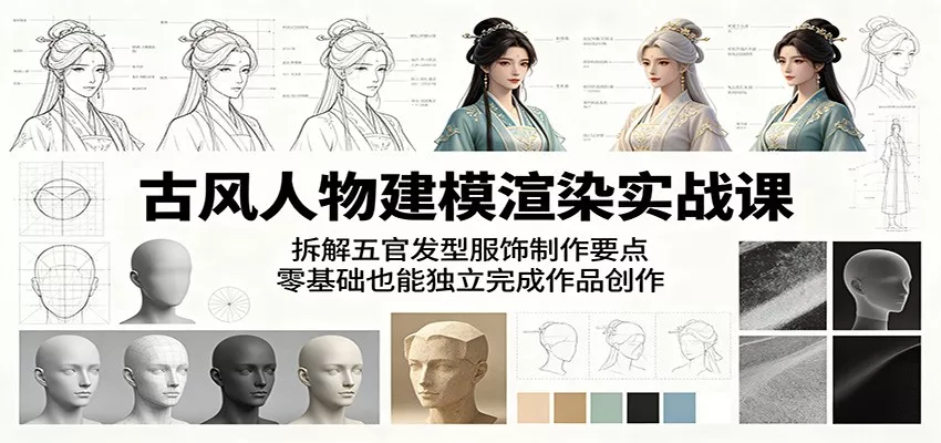 古风人物建模渲染实战课：拆解五官发型服饰制作要点，零基础也能独立完成作品创作 - 轻创社