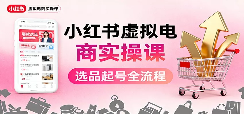 小红书虚拟电商实操课：选品起号+AI 内容创作+店铺运营+引流私域+自动化发笔记 - 轻创社