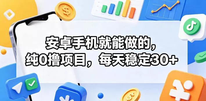 安卓手机就能做的，纯0撸项目，每天稳定30+ - 轻创社